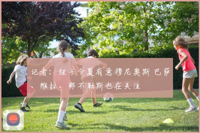 记者：纽卡今夏有意穆尼奥斯 巴萨、维拉、那不勒斯也在关注